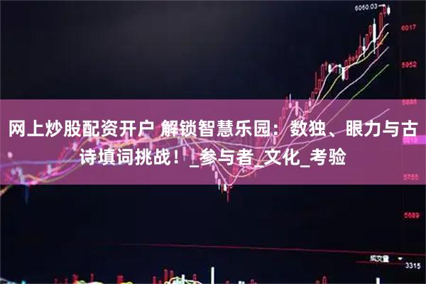网上炒股配资开户 解锁智慧乐园:数独、眼力与古诗填词挑战!_参与者_文化_考验