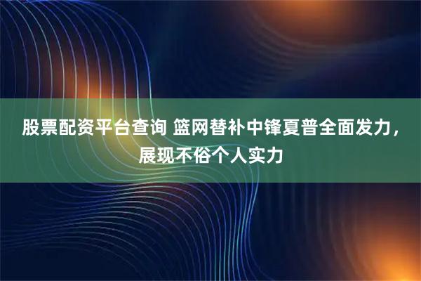 股票配资平台查询 篮网替补中锋夏普全面发力，展现不俗个人实力